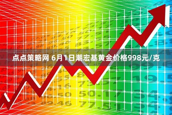 点点策略网 6月1日潮宏基黄金价格998元/克
