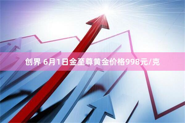 创界 6月1日金至尊黄金价格998元/克