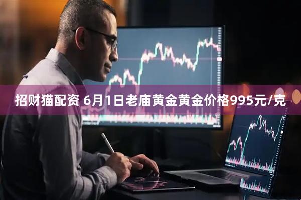 招财猫配资 6月1日老庙黄金黄金价格995元/克