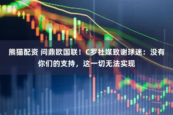 熊猫配资 问鼎欧国联！C罗社媒致谢球迷：没有你们的支持，这一切无法实现