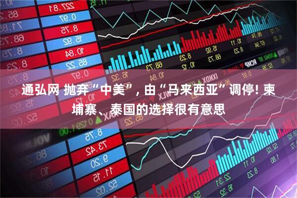 通弘网 抛弃“中美”, 由“马来西亚”调停! 柬埔寨、泰国的选择很有意思