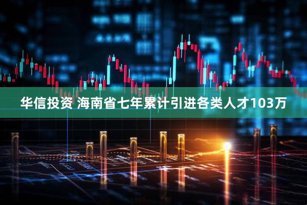华信投资 海南省七年累计引进各类人才103万